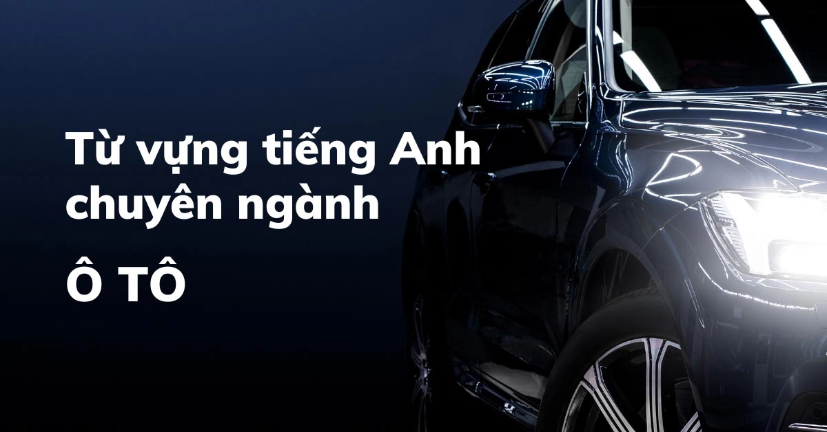 Toàn cỗ từ vựng tiếng anh siêng ngành xe hơi mới nhất Toàn cỗ từ vựng giờ đồng hồ anh chăm ngành xe hơi mới nhất